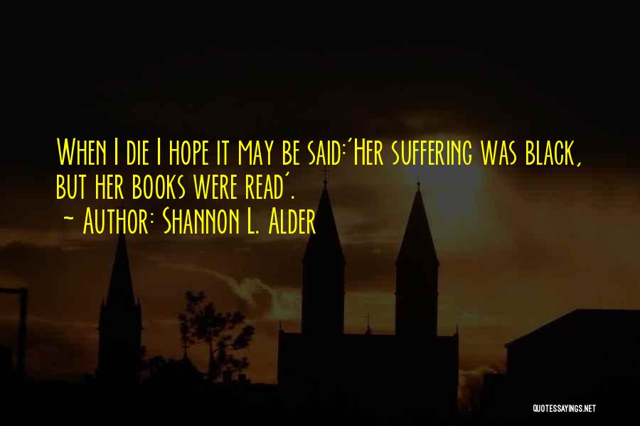 Shannon L. Alder Quotes: When I Die I Hope It May Be Said:'her Suffering Was Black, But Her Books Were Read'.