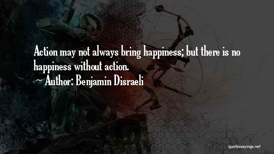 Benjamin Disraeli Quotes: Action May Not Always Bring Happiness; But There Is No Happiness Without Action.