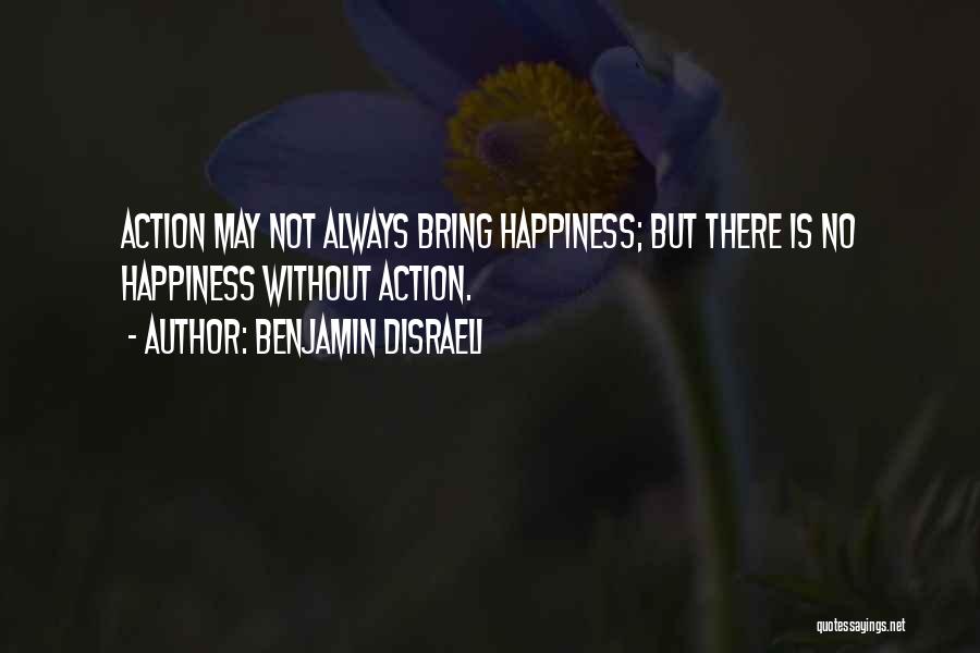 Benjamin Disraeli Quotes: Action May Not Always Bring Happiness; But There Is No Happiness Without Action.