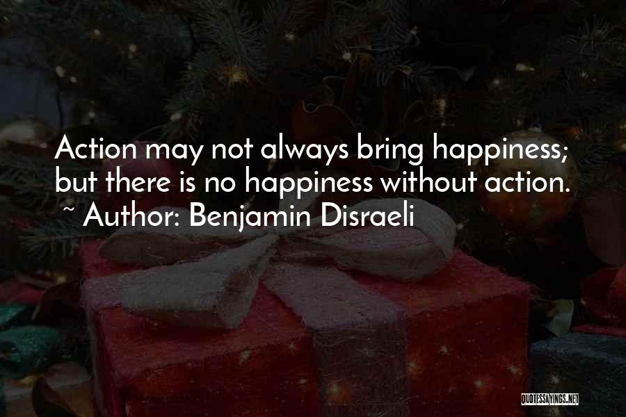 Benjamin Disraeli Quotes: Action May Not Always Bring Happiness; But There Is No Happiness Without Action.