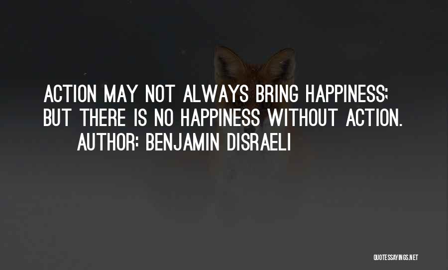 Benjamin Disraeli Quotes: Action May Not Always Bring Happiness; But There Is No Happiness Without Action.
