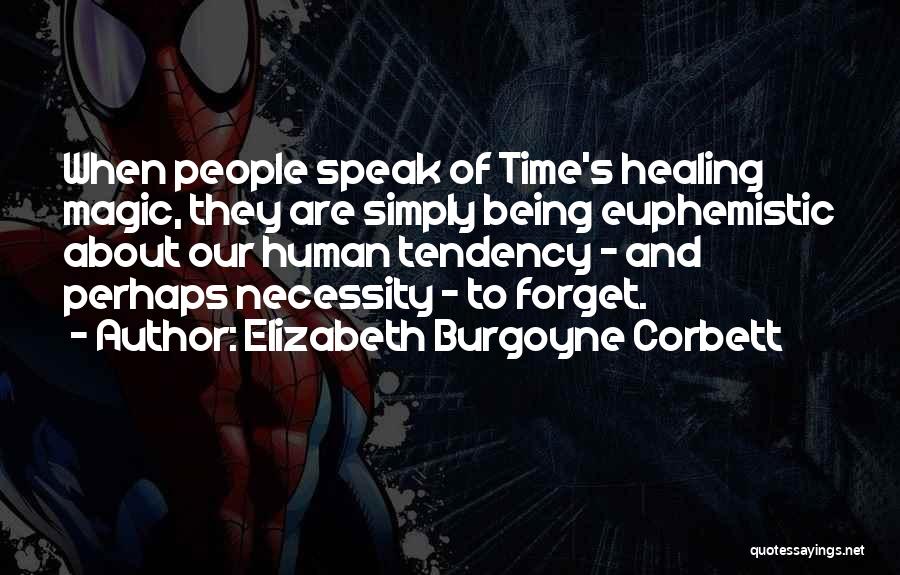 Elizabeth Burgoyne Corbett Quotes: When People Speak Of Time's Healing Magic, They Are Simply Being Euphemistic About Our Human Tendency - And Perhaps Necessity