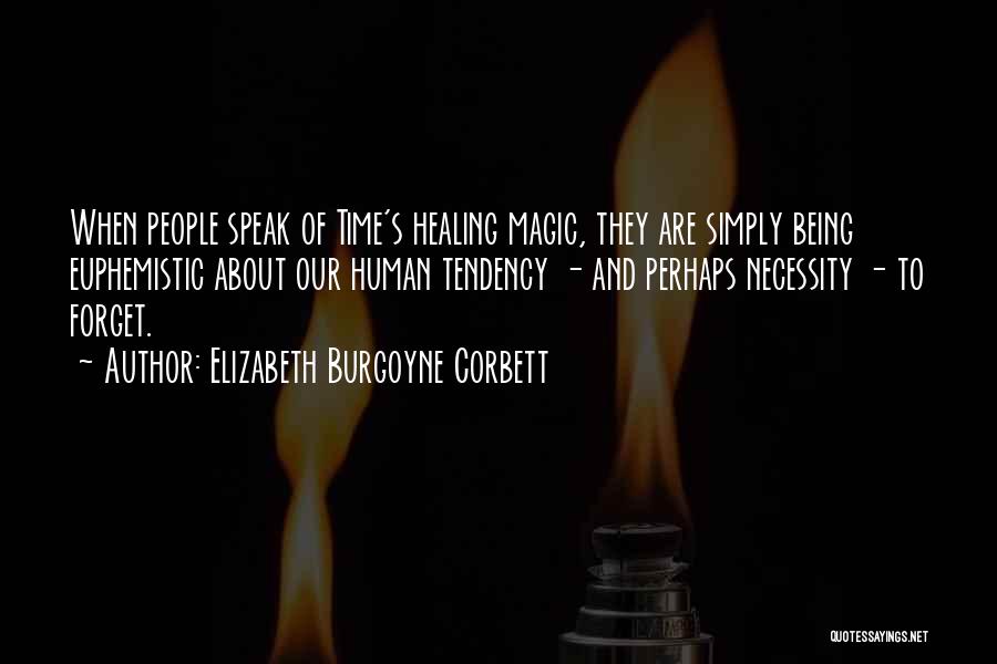 Elizabeth Burgoyne Corbett Quotes: When People Speak Of Time's Healing Magic, They Are Simply Being Euphemistic About Our Human Tendency - And Perhaps Necessity