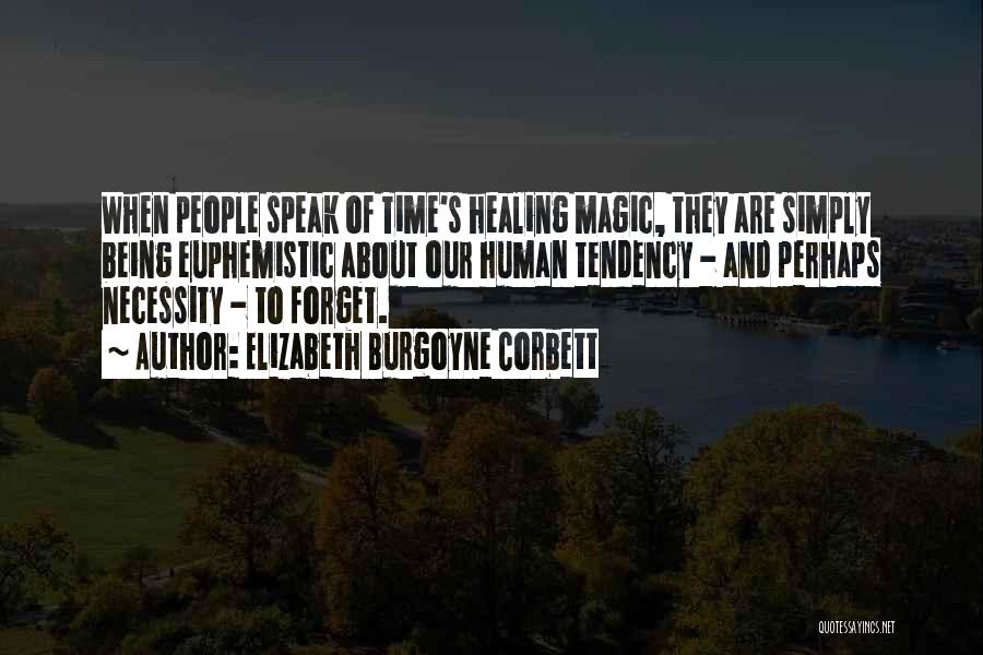 Elizabeth Burgoyne Corbett Quotes: When People Speak Of Time's Healing Magic, They Are Simply Being Euphemistic About Our Human Tendency - And Perhaps Necessity