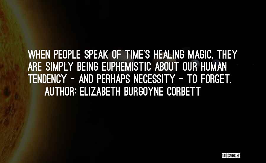 Elizabeth Burgoyne Corbett Quotes: When People Speak Of Time's Healing Magic, They Are Simply Being Euphemistic About Our Human Tendency - And Perhaps Necessity