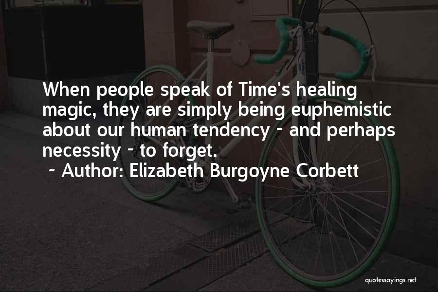 Elizabeth Burgoyne Corbett Quotes: When People Speak Of Time's Healing Magic, They Are Simply Being Euphemistic About Our Human Tendency - And Perhaps Necessity