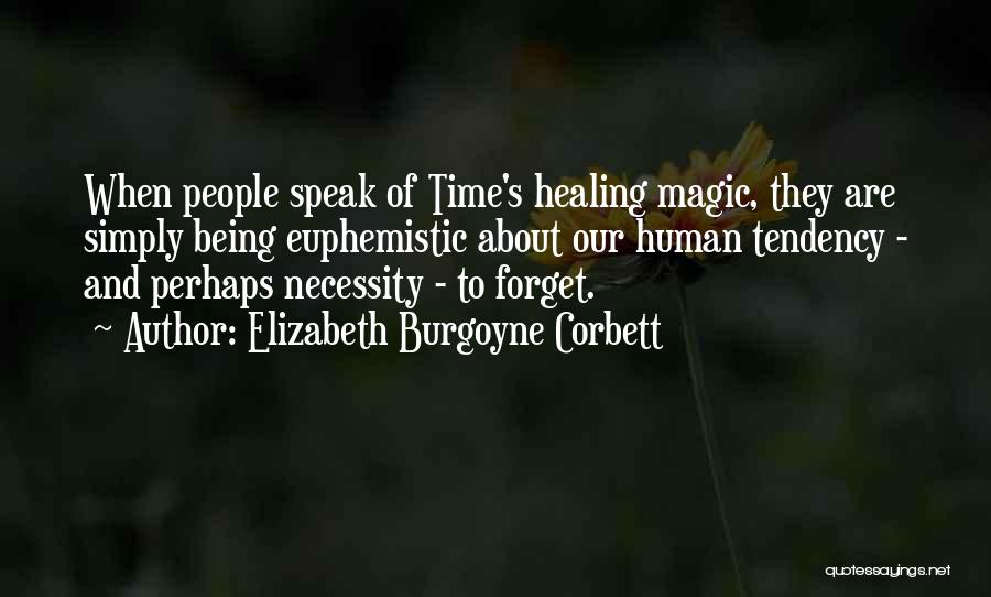 Elizabeth Burgoyne Corbett Quotes: When People Speak Of Time's Healing Magic, They Are Simply Being Euphemistic About Our Human Tendency - And Perhaps Necessity