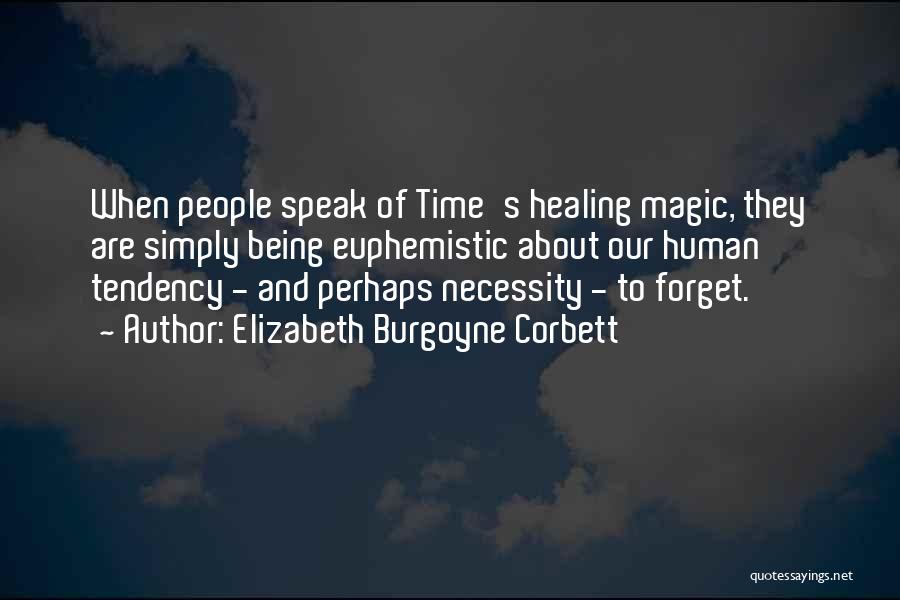 Elizabeth Burgoyne Corbett Quotes: When People Speak Of Time's Healing Magic, They Are Simply Being Euphemistic About Our Human Tendency - And Perhaps Necessity