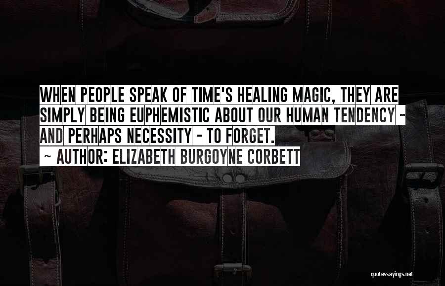 Elizabeth Burgoyne Corbett Quotes: When People Speak Of Time's Healing Magic, They Are Simply Being Euphemistic About Our Human Tendency - And Perhaps Necessity