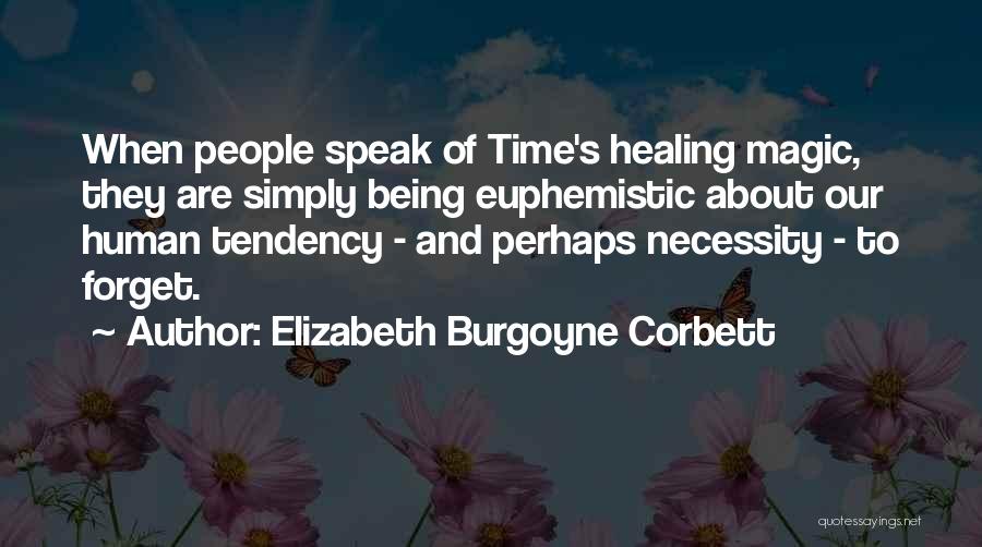 Elizabeth Burgoyne Corbett Quotes: When People Speak Of Time's Healing Magic, They Are Simply Being Euphemistic About Our Human Tendency - And Perhaps Necessity