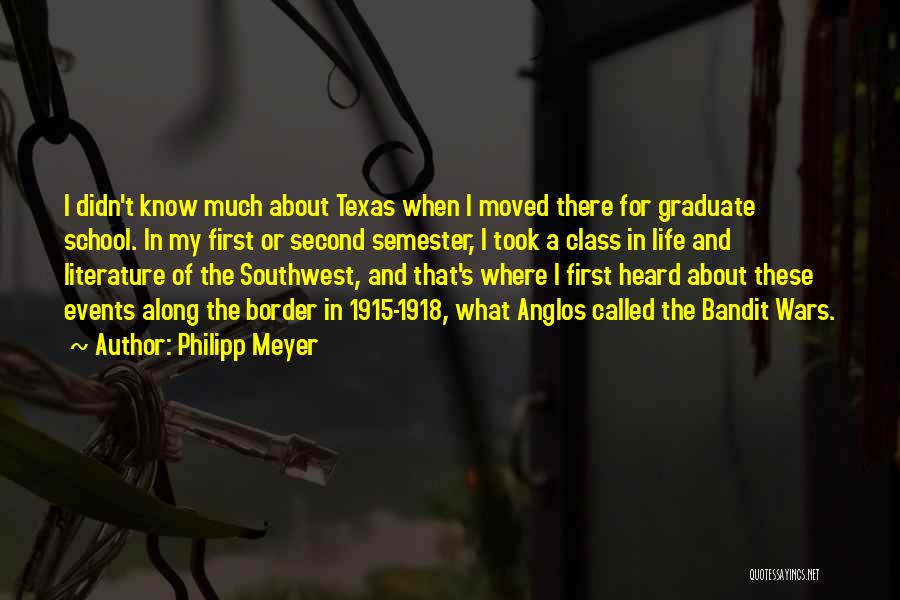 Philipp Meyer Quotes: I Didn't Know Much About Texas When I Moved There For Graduate School. In My First Or Second Semester, I