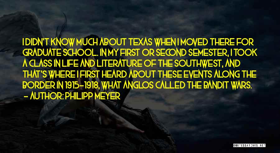 Philipp Meyer Quotes: I Didn't Know Much About Texas When I Moved There For Graduate School. In My First Or Second Semester, I