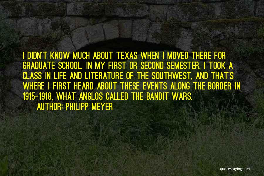 Philipp Meyer Quotes: I Didn't Know Much About Texas When I Moved There For Graduate School. In My First Or Second Semester, I