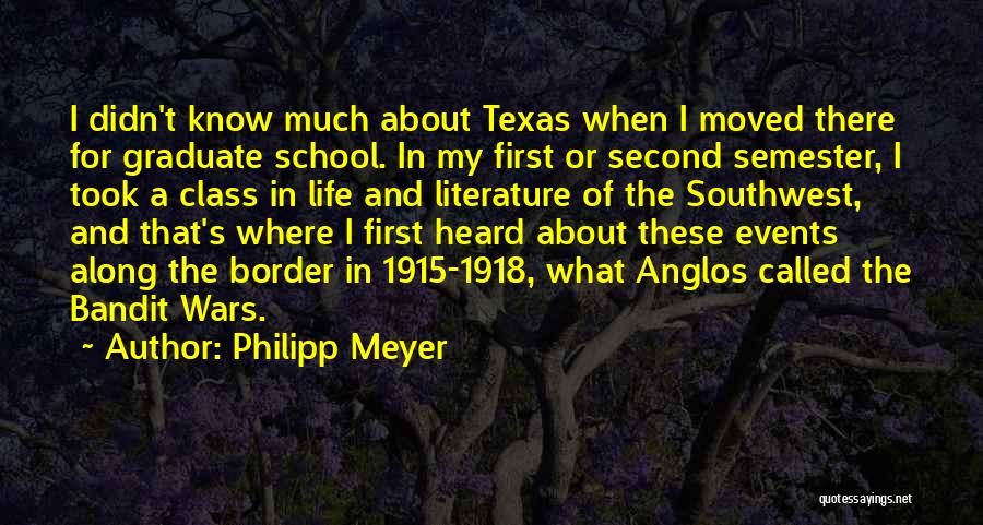 Philipp Meyer Quotes: I Didn't Know Much About Texas When I Moved There For Graduate School. In My First Or Second Semester, I