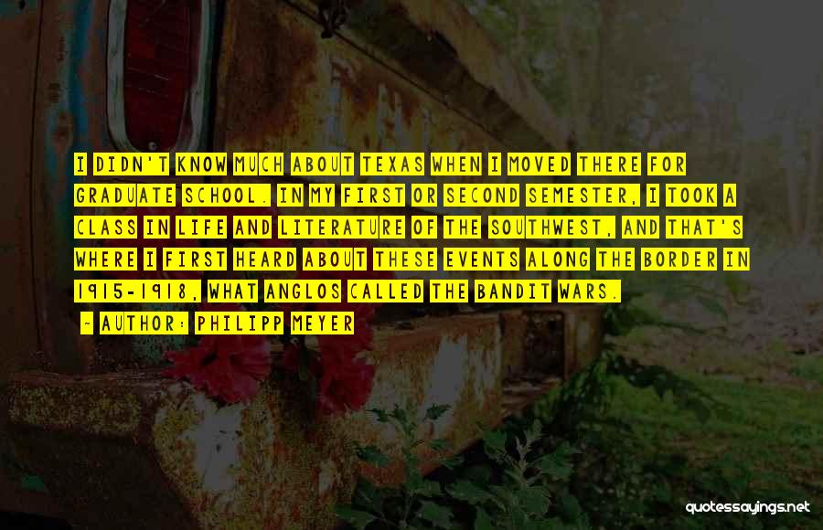 Philipp Meyer Quotes: I Didn't Know Much About Texas When I Moved There For Graduate School. In My First Or Second Semester, I