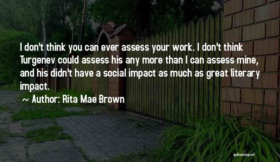 Rita Mae Brown Quotes: I Don't Think You Can Ever Assess Your Work. I Don't Think Turgenev Could Assess His Any More Than I