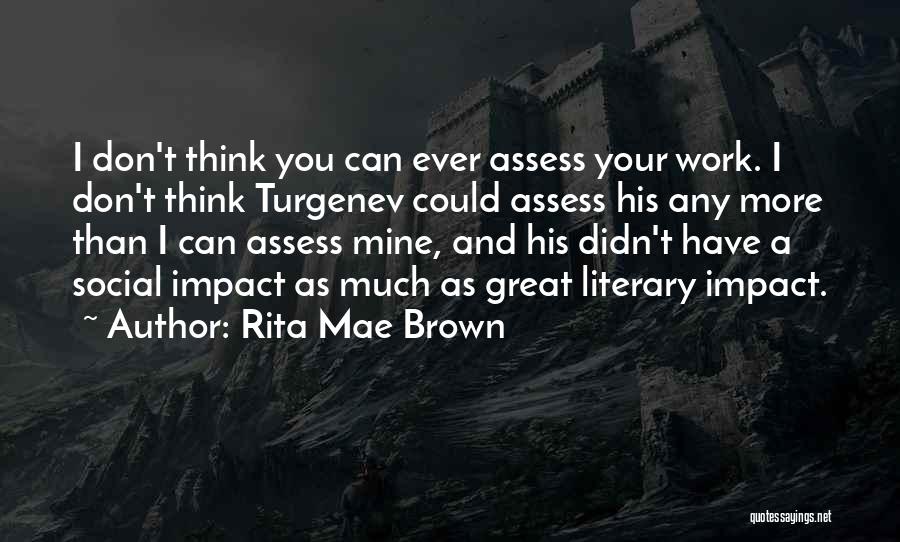 Rita Mae Brown Quotes: I Don't Think You Can Ever Assess Your Work. I Don't Think Turgenev Could Assess His Any More Than I