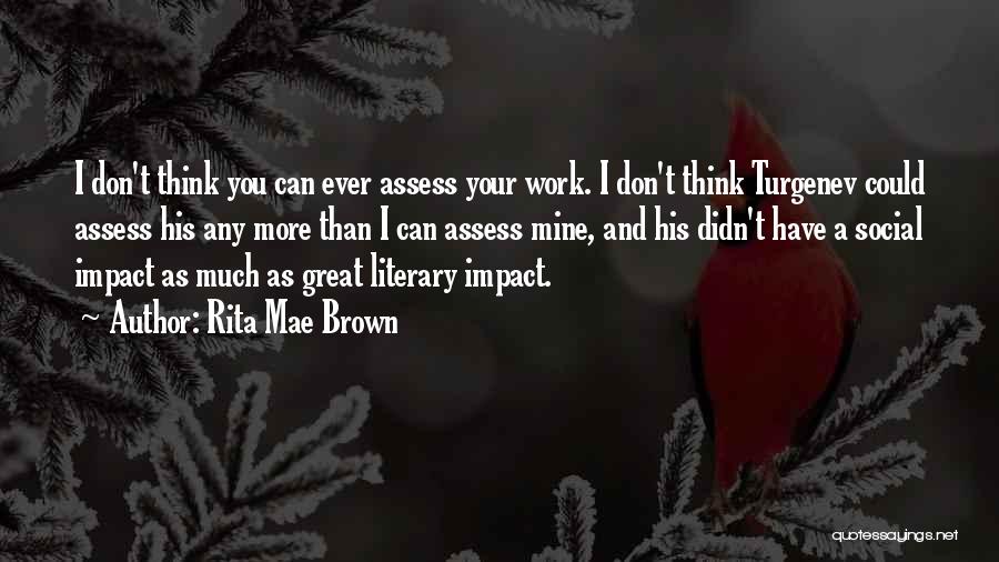 Rita Mae Brown Quotes: I Don't Think You Can Ever Assess Your Work. I Don't Think Turgenev Could Assess His Any More Than I