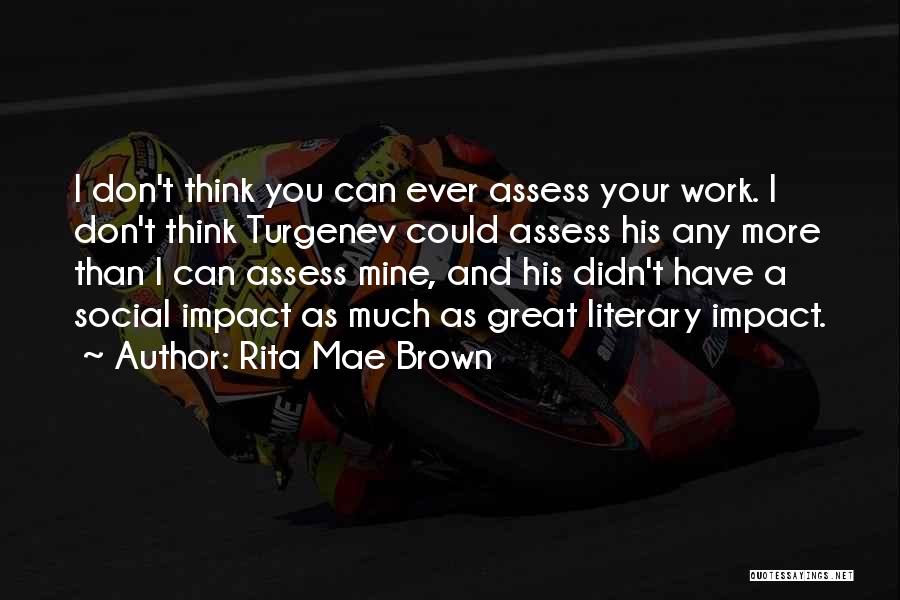 Rita Mae Brown Quotes: I Don't Think You Can Ever Assess Your Work. I Don't Think Turgenev Could Assess His Any More Than I
