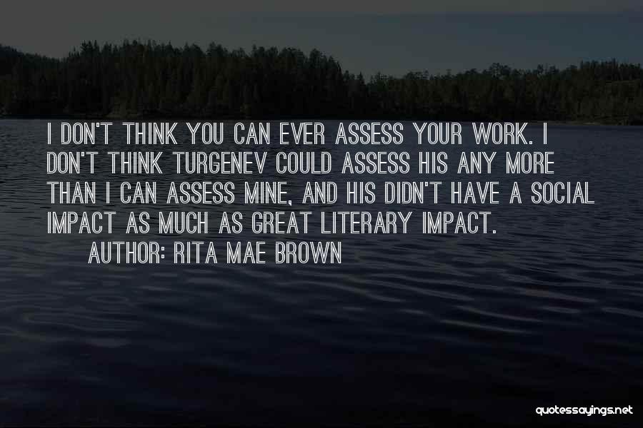 Rita Mae Brown Quotes: I Don't Think You Can Ever Assess Your Work. I Don't Think Turgenev Could Assess His Any More Than I