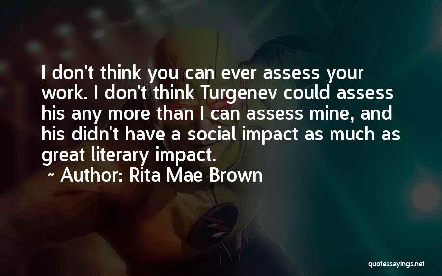 Rita Mae Brown Quotes: I Don't Think You Can Ever Assess Your Work. I Don't Think Turgenev Could Assess His Any More Than I