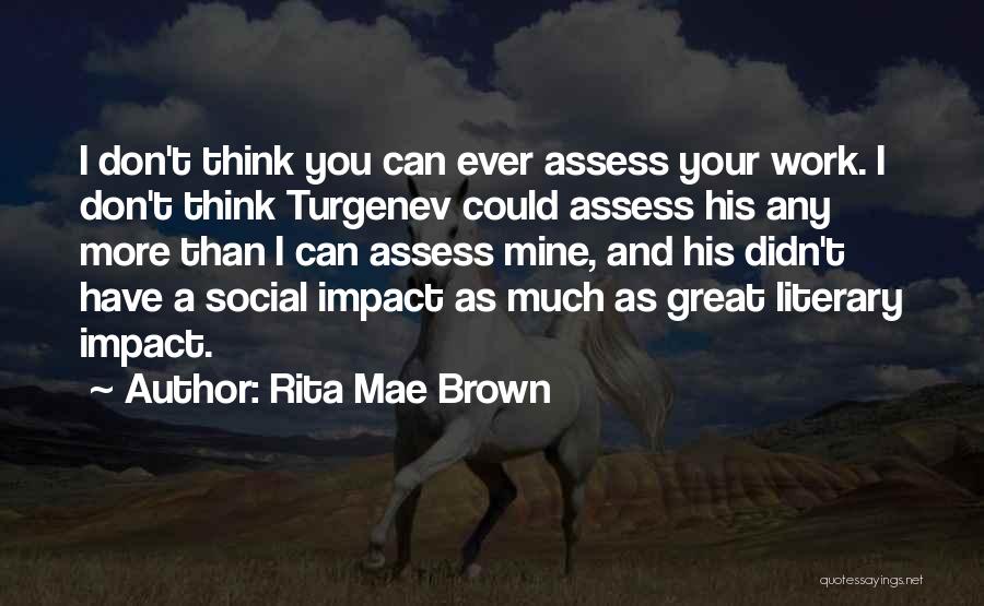Rita Mae Brown Quotes: I Don't Think You Can Ever Assess Your Work. I Don't Think Turgenev Could Assess His Any More Than I