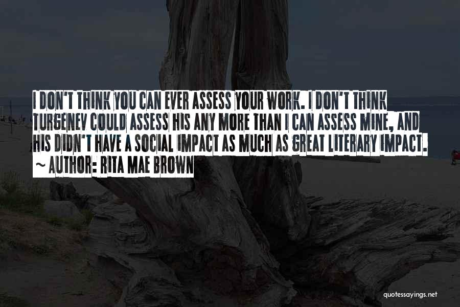 Rita Mae Brown Quotes: I Don't Think You Can Ever Assess Your Work. I Don't Think Turgenev Could Assess His Any More Than I