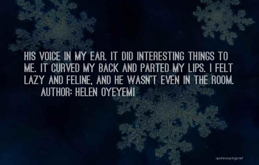 Helen Oyeyemi Quotes: His Voice In My Ear. It Did Interesting Things To Me. It Curved My Back And Parted My Lips. I
