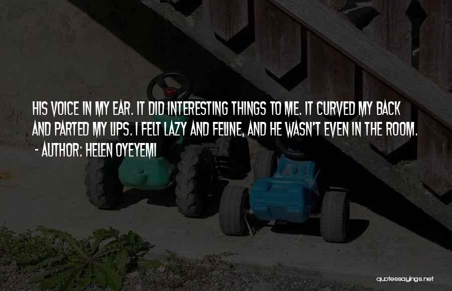 Helen Oyeyemi Quotes: His Voice In My Ear. It Did Interesting Things To Me. It Curved My Back And Parted My Lips. I