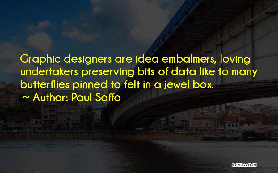 Paul Saffo Quotes: Graphic Designers Are Idea Embalmers, Loving Undertakers Preserving Bits Of Data Like To Many Butterflies Pinned To Felt In A