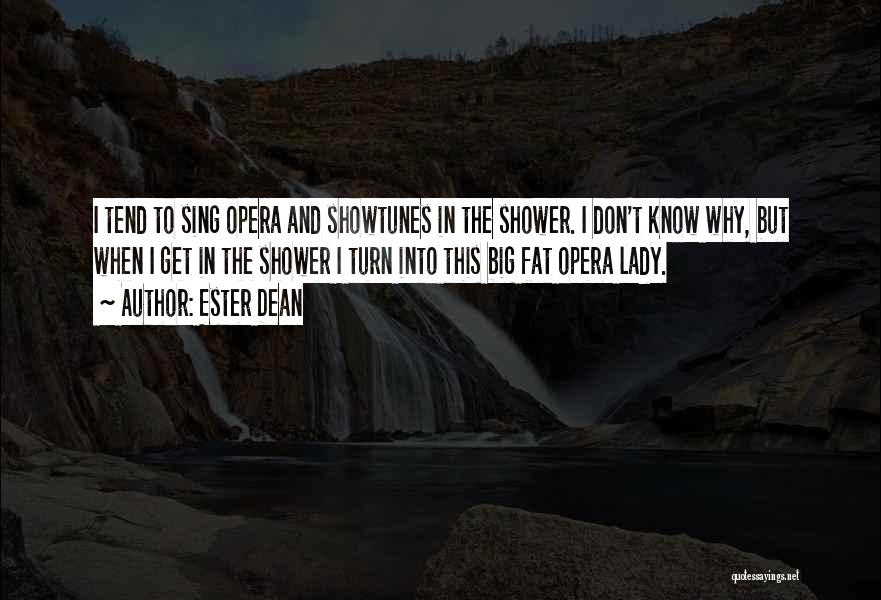 Ester Dean Quotes: I Tend To Sing Opera And Showtunes In The Shower. I Don't Know Why, But When I Get In The