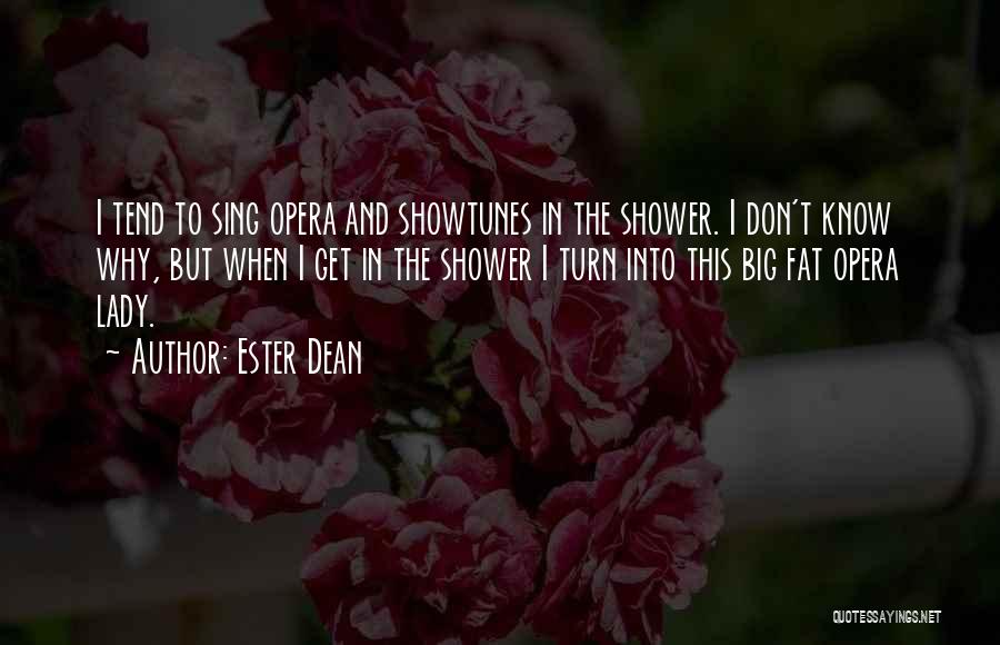 Ester Dean Quotes: I Tend To Sing Opera And Showtunes In The Shower. I Don't Know Why, But When I Get In The