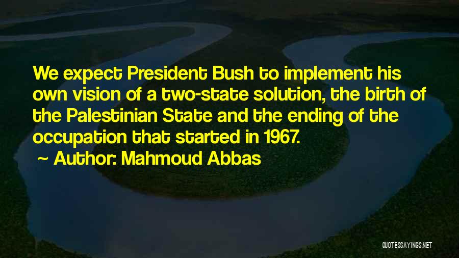 Mahmoud Abbas Quotes: We Expect President Bush To Implement His Own Vision Of A Two-state Solution, The Birth Of The Palestinian State And