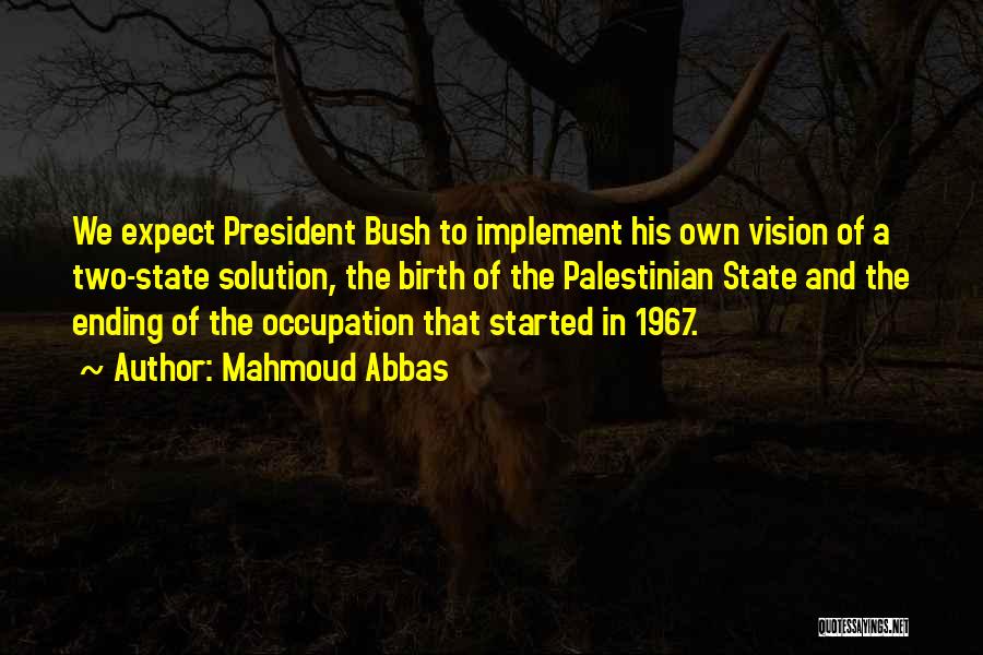 Mahmoud Abbas Quotes: We Expect President Bush To Implement His Own Vision Of A Two-state Solution, The Birth Of The Palestinian State And
