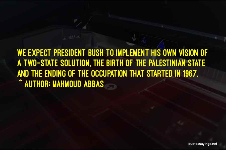 Mahmoud Abbas Quotes: We Expect President Bush To Implement His Own Vision Of A Two-state Solution, The Birth Of The Palestinian State And