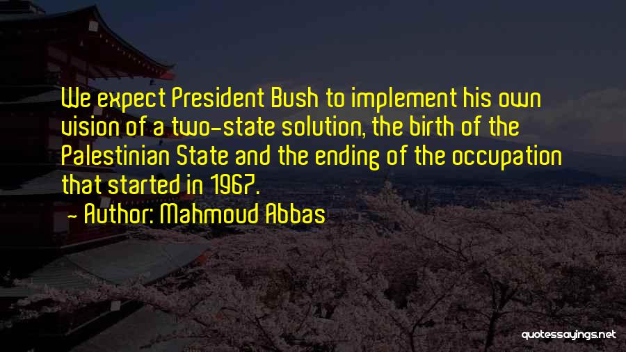 Mahmoud Abbas Quotes: We Expect President Bush To Implement His Own Vision Of A Two-state Solution, The Birth Of The Palestinian State And