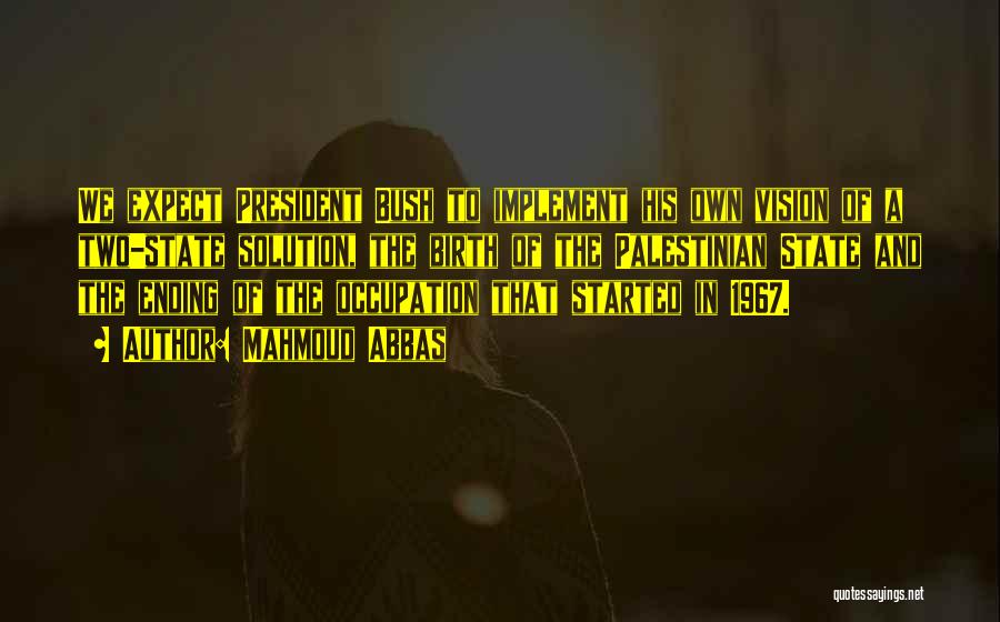 Mahmoud Abbas Quotes: We Expect President Bush To Implement His Own Vision Of A Two-state Solution, The Birth Of The Palestinian State And