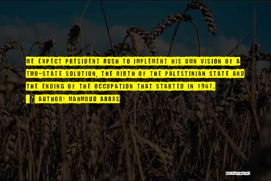Mahmoud Abbas Quotes: We Expect President Bush To Implement His Own Vision Of A Two-state Solution, The Birth Of The Palestinian State And