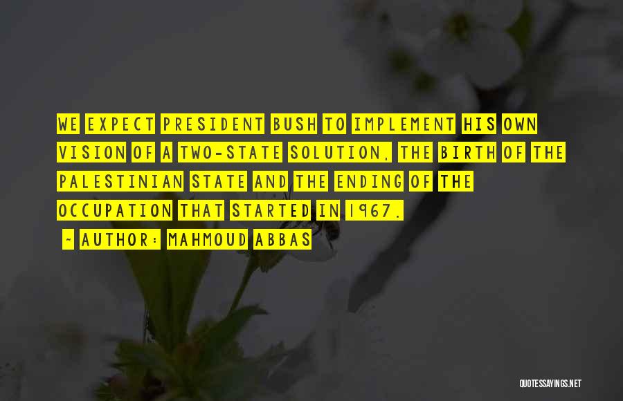 Mahmoud Abbas Quotes: We Expect President Bush To Implement His Own Vision Of A Two-state Solution, The Birth Of The Palestinian State And