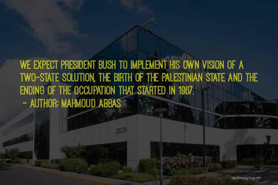 Mahmoud Abbas Quotes: We Expect President Bush To Implement His Own Vision Of A Two-state Solution, The Birth Of The Palestinian State And