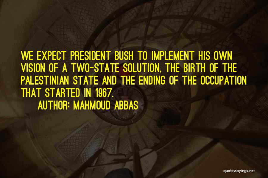 Mahmoud Abbas Quotes: We Expect President Bush To Implement His Own Vision Of A Two-state Solution, The Birth Of The Palestinian State And