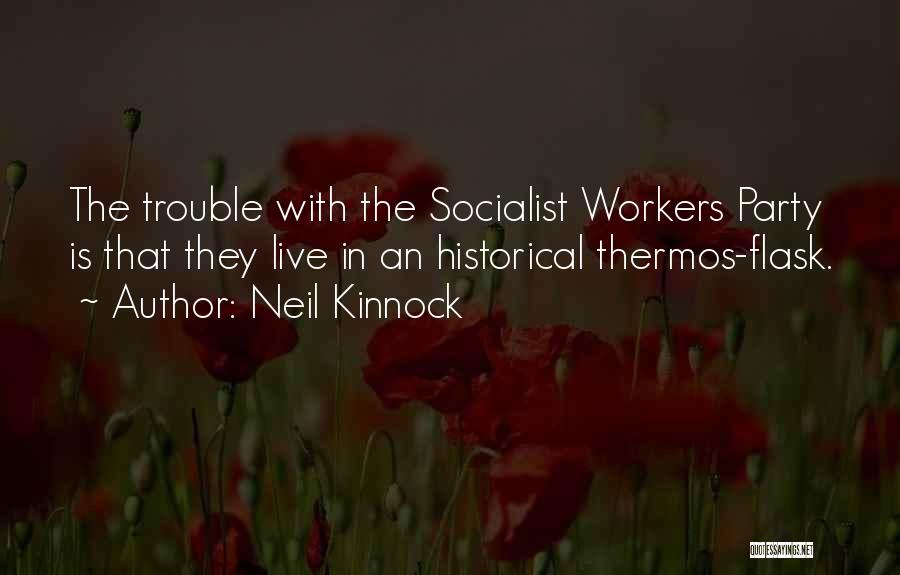 Neil Kinnock Quotes: The Trouble With The Socialist Workers Party Is That They Live In An Historical Thermos-flask.