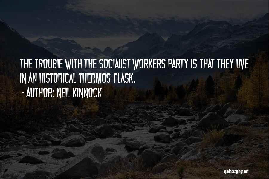 Neil Kinnock Quotes: The Trouble With The Socialist Workers Party Is That They Live In An Historical Thermos-flask.