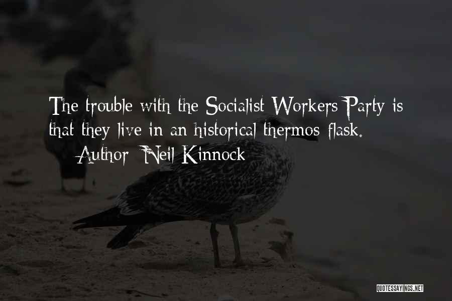 Neil Kinnock Quotes: The Trouble With The Socialist Workers Party Is That They Live In An Historical Thermos-flask.