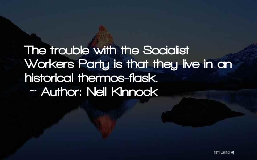 Neil Kinnock Quotes: The Trouble With The Socialist Workers Party Is That They Live In An Historical Thermos-flask.