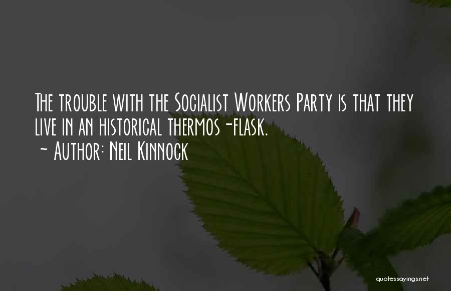 Neil Kinnock Quotes: The Trouble With The Socialist Workers Party Is That They Live In An Historical Thermos-flask.