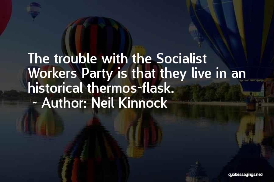 Neil Kinnock Quotes: The Trouble With The Socialist Workers Party Is That They Live In An Historical Thermos-flask.