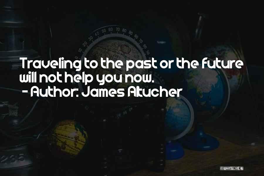 James Altucher Quotes: Traveling To The Past Or The Future Will Not Help You Now.