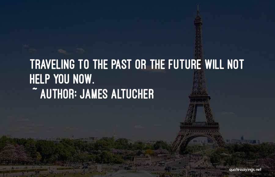 James Altucher Quotes: Traveling To The Past Or The Future Will Not Help You Now.