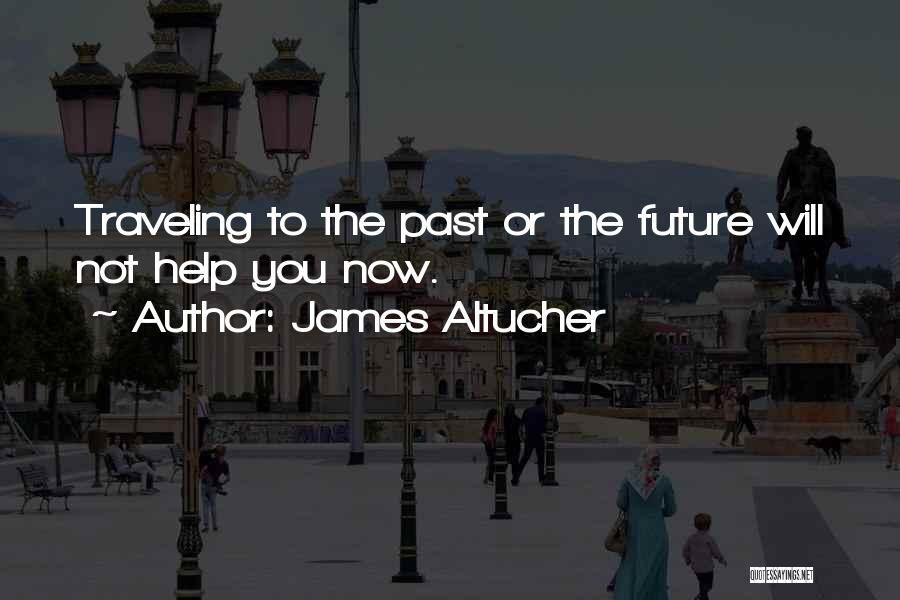 James Altucher Quotes: Traveling To The Past Or The Future Will Not Help You Now.